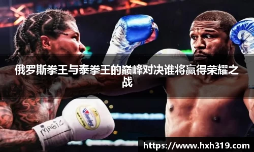 俄罗斯拳王与泰拳王的巅峰对决谁将赢得荣耀之战