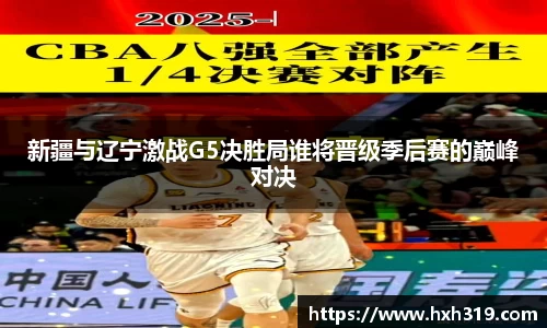 新疆与辽宁激战G5决胜局谁将晋级季后赛的巅峰对决