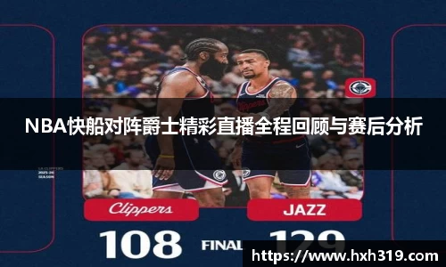 NBA快船对阵爵士精彩直播全程回顾与赛后分析